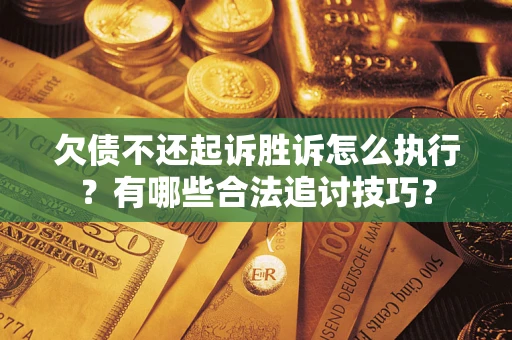 济南欠债不还起诉胜诉怎么执行？有哪些合法追讨技巧？