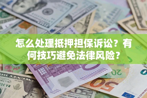 济南怎么处理抵押担保诉讼？有何技巧避免法律风险？