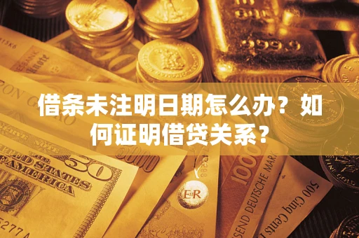 济南借条未注明日期怎么办？如何证明借贷关系？