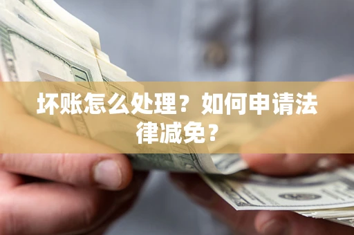 济南坏账怎么处理？如何申请法律减免？