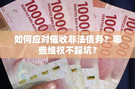 济南如何应对催收非法债务？哪些维权不踩坑？