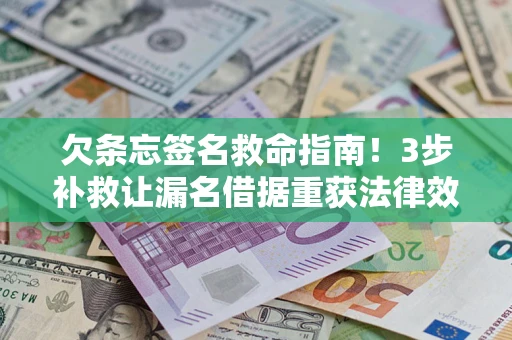 济南欠条忘签名救命指南！3步补救让漏名借据重获法律效力